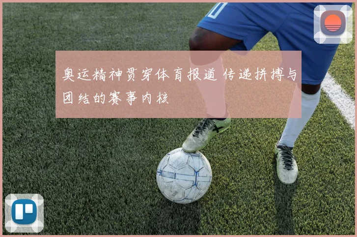 奥运精神贯穿体育报道 传递拼搏与团结的赛事内核