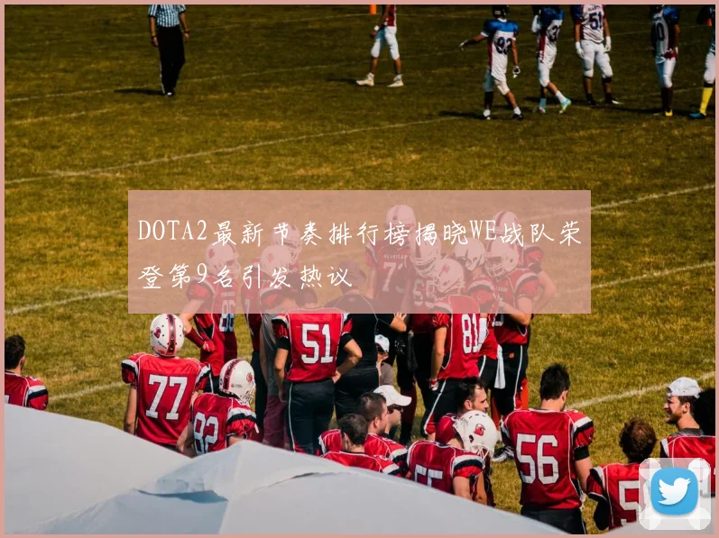 DOTA2最新节奏排行榜揭晓WE战队荣登第9名引发热议