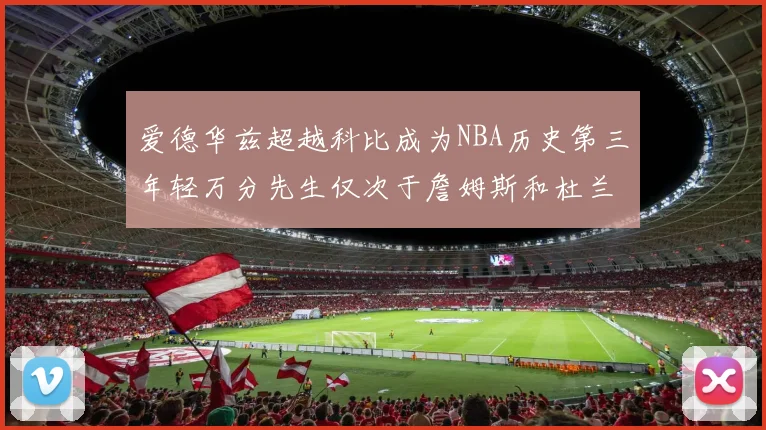 爱德华兹超越科比成为NBA历史第三年轻万分先生仅次于詹姆斯和杜兰特